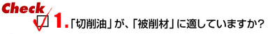 Check1 「切削油」が、「被削剤」に適していますか?」